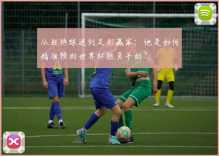 从狂热球迷到足彩赢家：他是如何精准预测世界杯胜负平的？