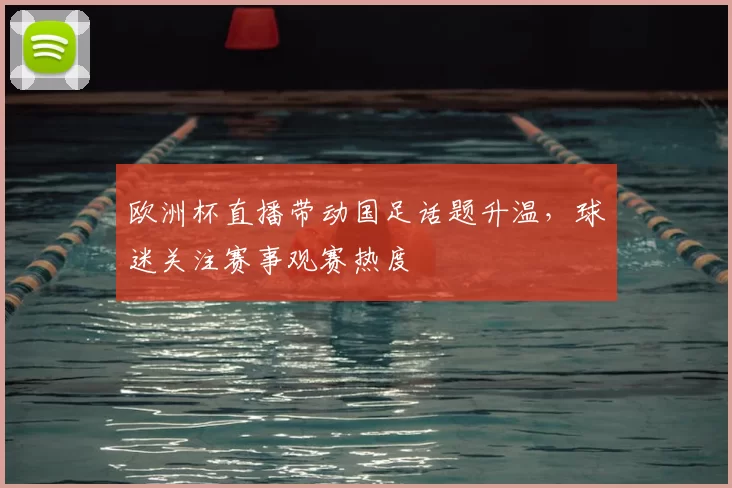 欧洲杯直播带动国足话题升温，球迷关注赛事观赛热度