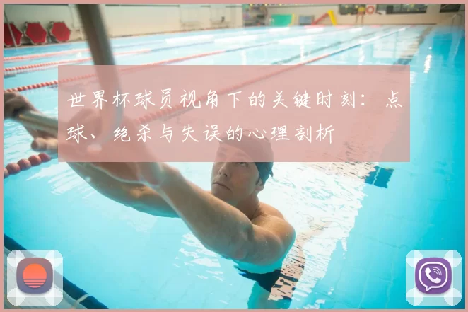 世界杯球员视角下的关键时刻：点球、绝杀与失误的心理剖析