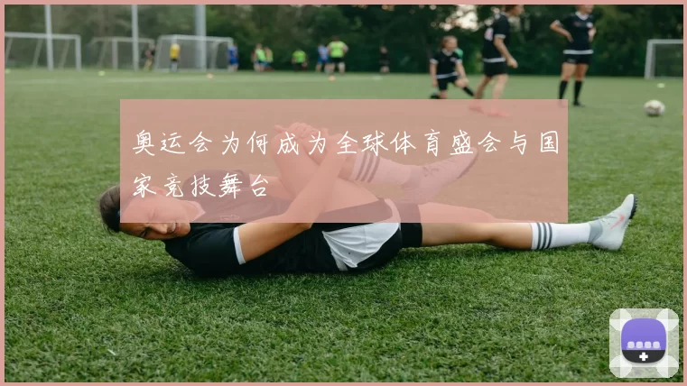 奥运会为何成为全球体育盛会与国家竞技舞台