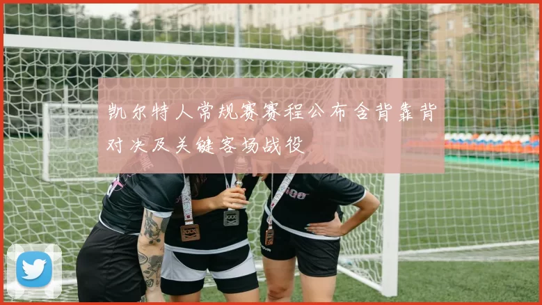 凯尔特人常规赛赛程公布含背靠背对决及关键客场战役