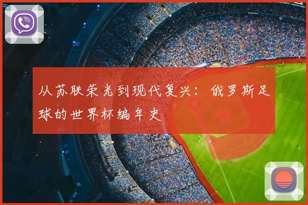 从苏联荣光到现代复兴：俄罗斯足球的世界杯编年史