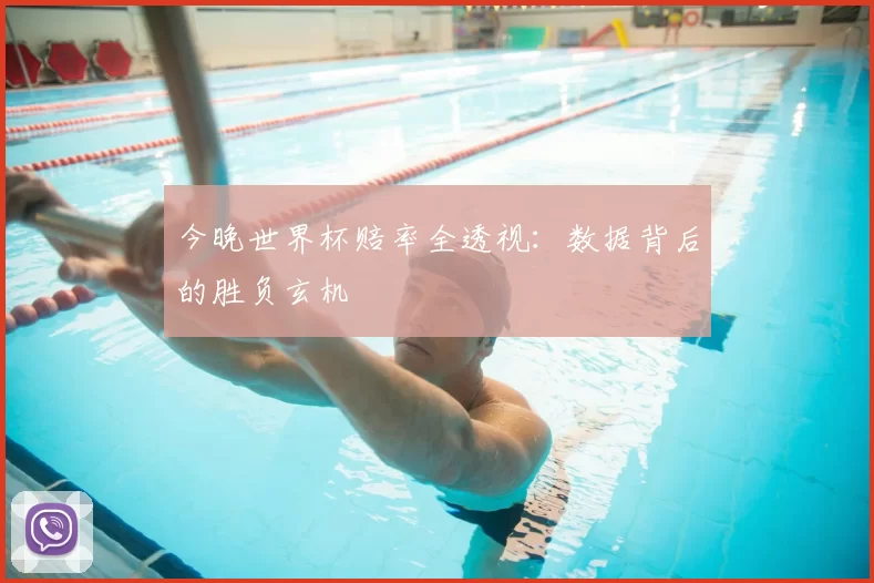 今晚世界杯赔率全透视：数据背后的胜负玄机