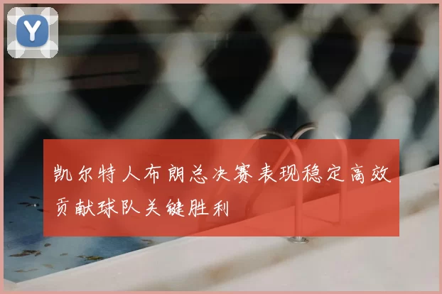 凯尔特人布朗总决赛表现稳定高效贡献球队关键胜利