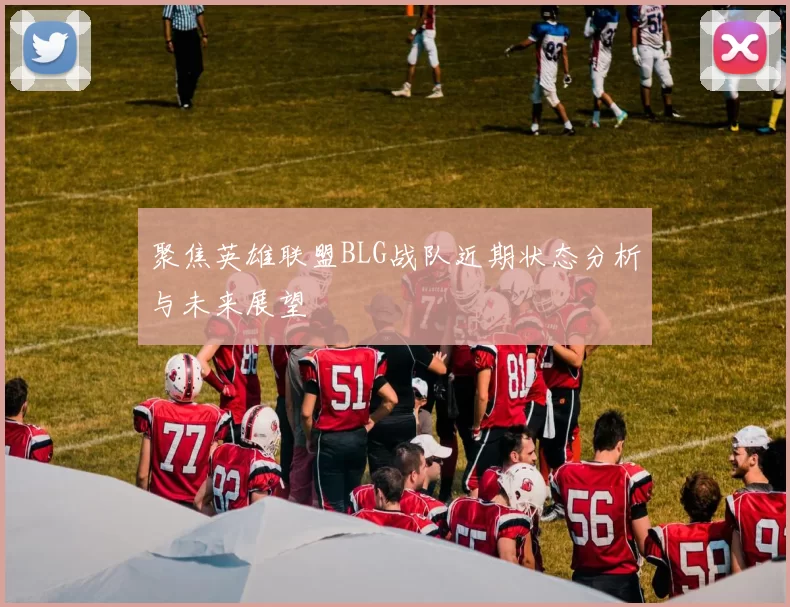 聚焦英雄联盟BLG战队近期状态分析与未来展望