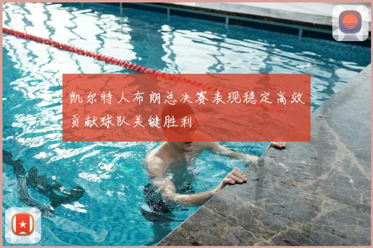 凯尔特人布朗总决赛表现稳定高效贡献球队关键胜利