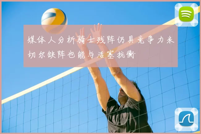 媒体人分析骑士残阵仍具竞争力米切尔缺阵也能与活塞抗衡
