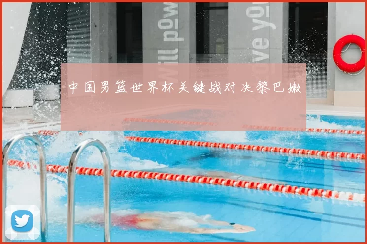 中国男篮世界杯关键战对决黎巴嫩