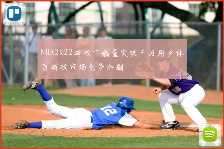 NBA2K22游戏下载量突破千万用户体育游戏市场竞争加剧