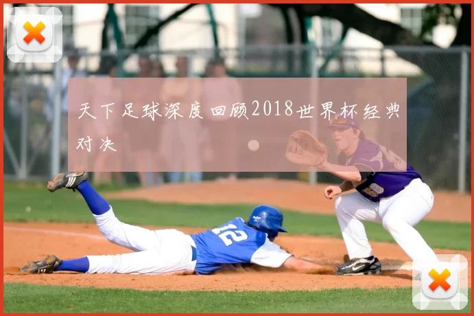 天下足球深度回顾2018世界杯经典对决