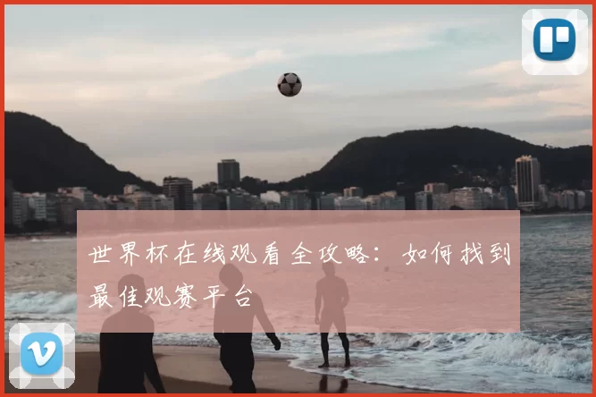 世界杯在线观看全攻略：如何找到最佳观赛平台