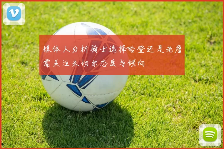 媒体人分析骑士选择哈登还是老詹需关注米切尔态度与倾向