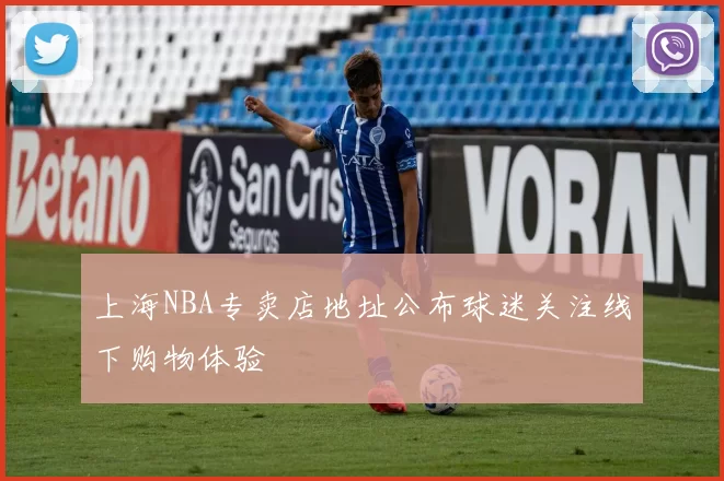 上海NBA专卖店地址公布球迷关注线下购物体验