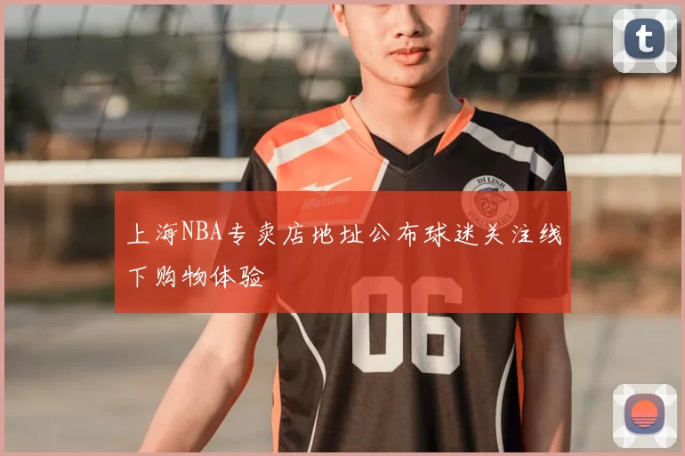 上海NBA专卖店地址公布球迷关注线下购物体验