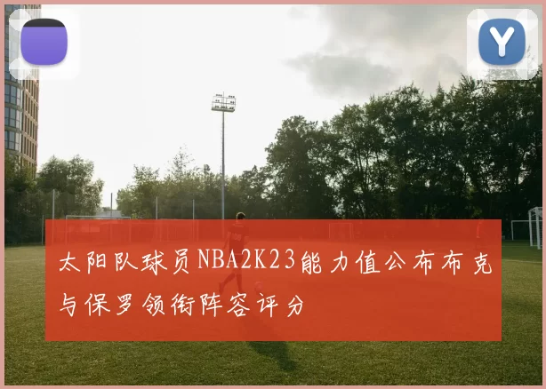太阳队球员NBA2K23能力值公布布克与保罗领衔阵容评分