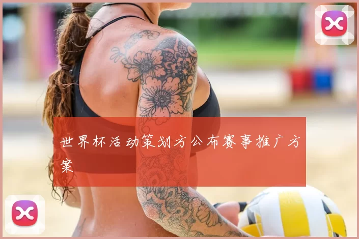 世界杯活动策划方公布赛事推广方案