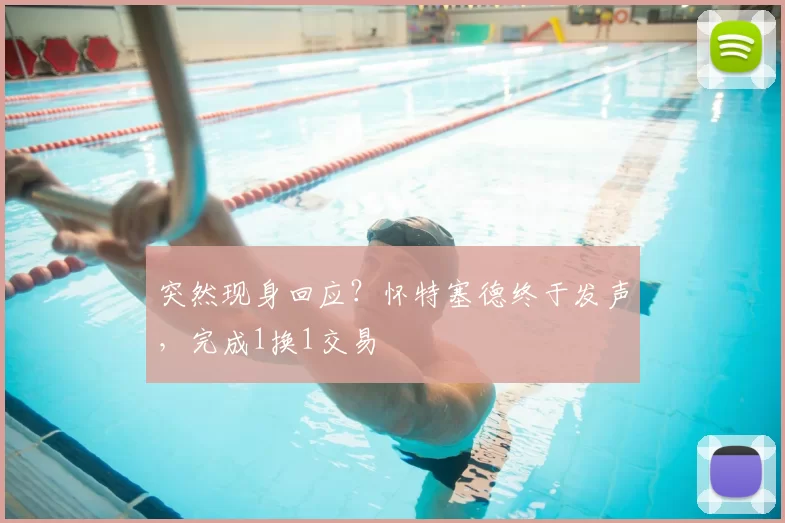 突然现身回应？怀特塞德终于发声，完成1换1交易