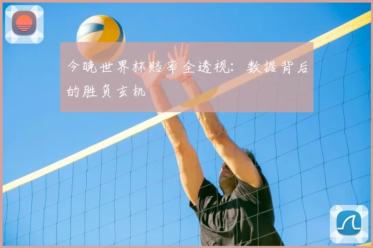 今晚世界杯赔率全透视：数据背后的胜负玄机