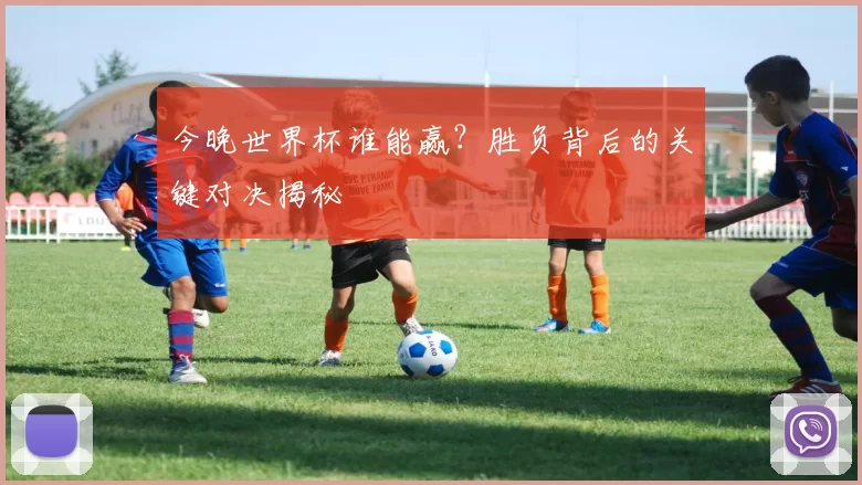 今晚世界杯谁能赢？胜负背后的关键对决揭秘
