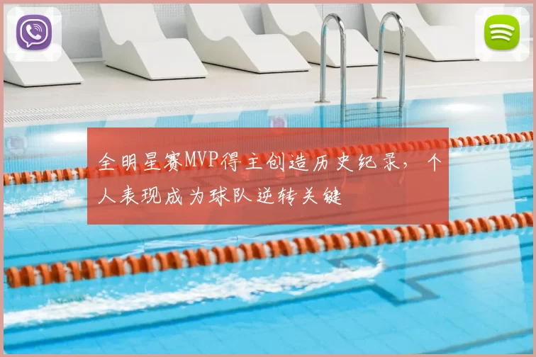 全明星赛MVP得主创造历史纪录，个人表现成为球队逆转关键