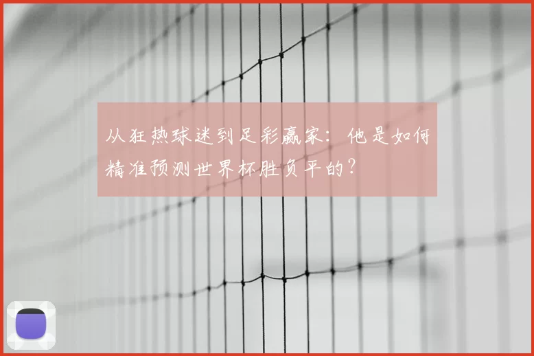 从狂热球迷到足彩赢家：他是如何精准预测世界杯胜负平的？