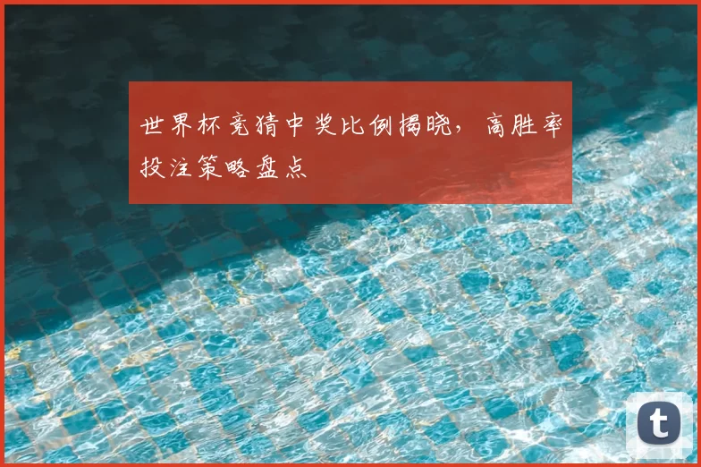 世界杯竞猜中奖比例揭晓，高胜率投注策略盘点