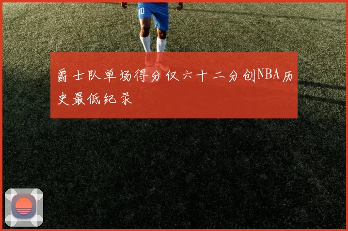 爵士队单场得分仅六十二分创NBA历史最低纪录