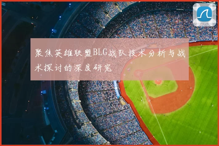 聚焦英雄联盟BLG战队技术分析与战术探讨的深度研究