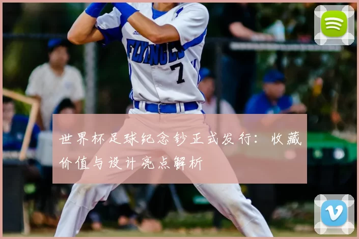 世界杯足球纪念钞正式发行：收藏价值与设计亮点解析