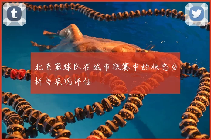 北京篮球队在城市联赛中的状态分析与表现评估