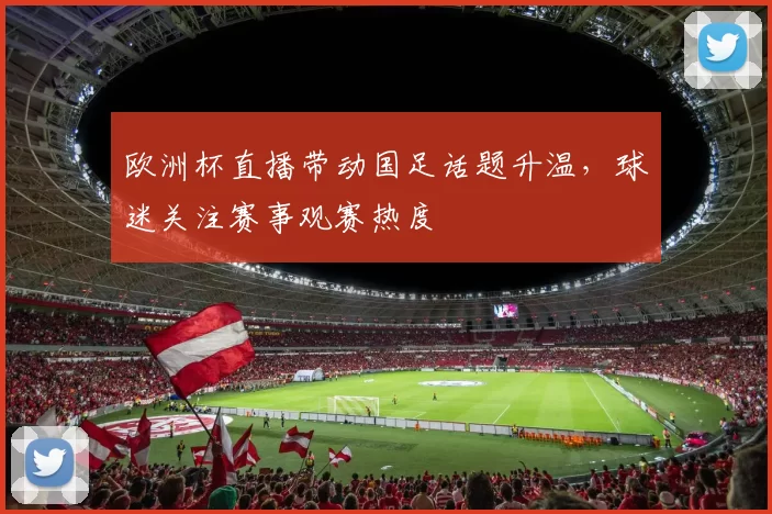 欧洲杯直播带动国足话题升温，球迷关注赛事观赛热度