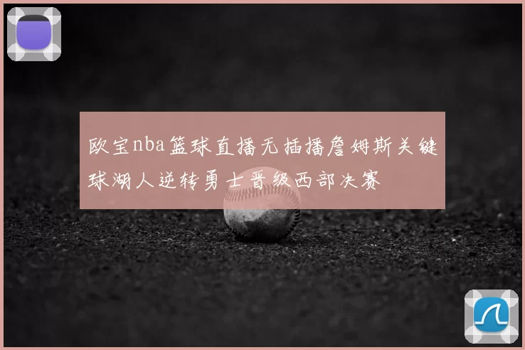 欧宝nba篮球直播无插播詹姆斯关键球湖人逆转勇士晋级西部决赛