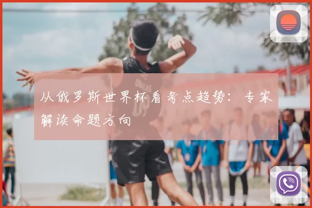 从俄罗斯世界杯看考点趋势：专家解读命题方向