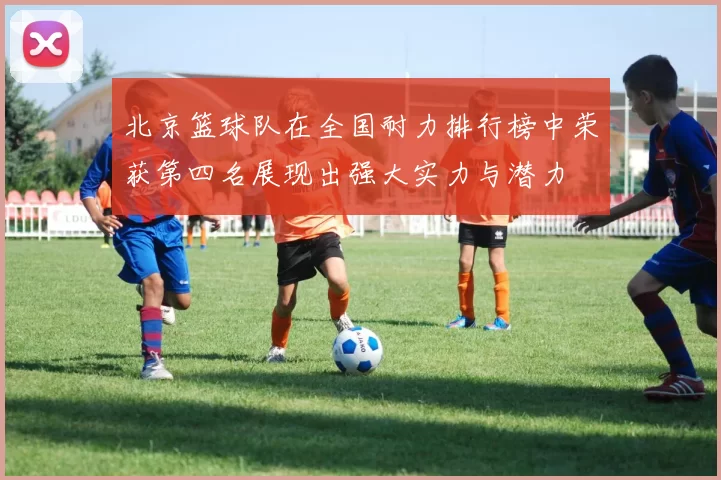 北京篮球队在全国耐力排行榜中荣获第四名展现出强大实力与潜力