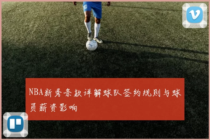 NBA新秀条款详解球队签约规则与球员薪资影响