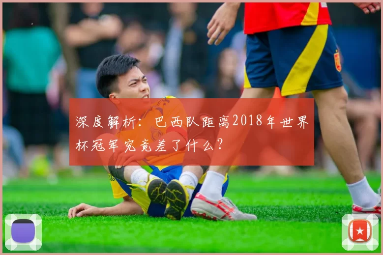 深度解析：巴西队距离2018年世界杯冠军究竟差了什么？