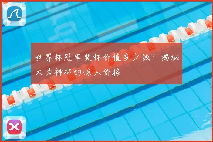 世界杯冠军奖杯价值多少钱？揭秘大力神杯的惊人价格
