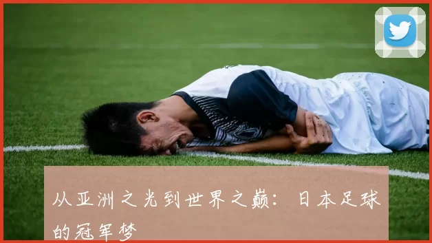 从亚洲之光到世界之巅：日本足球的冠军梦