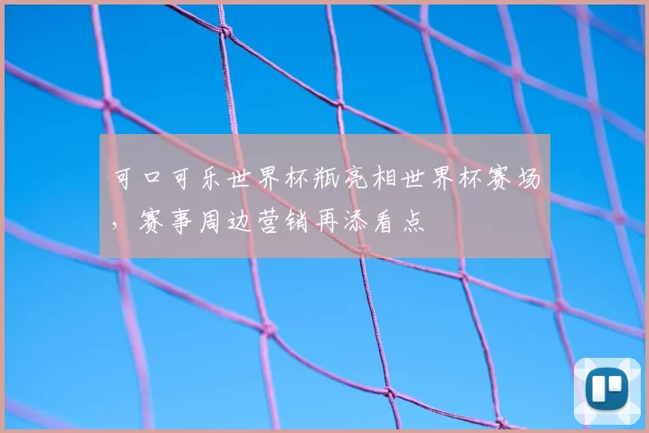 可口可乐世界杯瓶亮相世界杯赛场，赛事周边营销再添看点