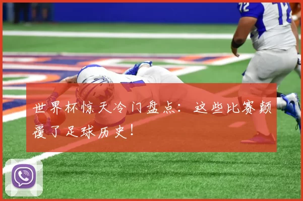世界杯惊天冷门盘点：这些比赛颠覆了足球历史！
