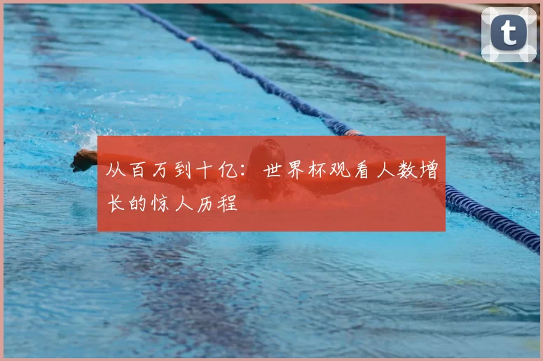 从百万到十亿：世界杯观看人数增长的惊人历程
